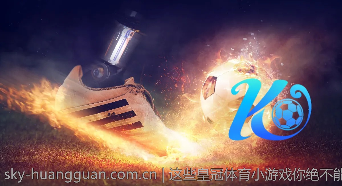 皇冠体育赛事直播推荐，绝对让你每场都不想错过！